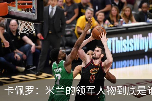 卡佩罗：米兰的领军人物到底是谁？这是个秘密！
