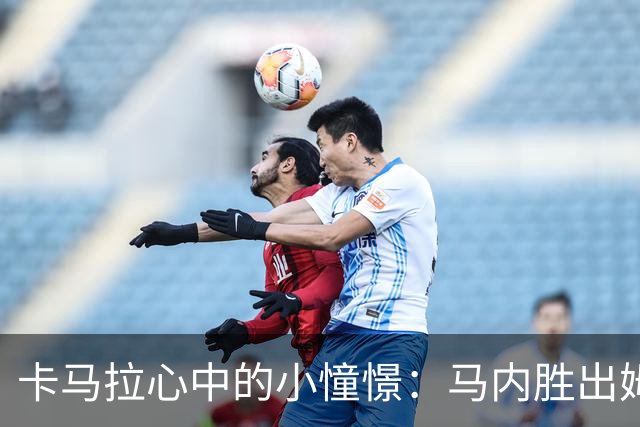 卡马拉心中的小憧憬：马内胜出姆巴佩的戏码