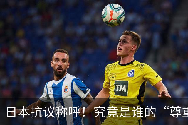 日本抗议称呼！究竟是谁的“尊重”游戏？