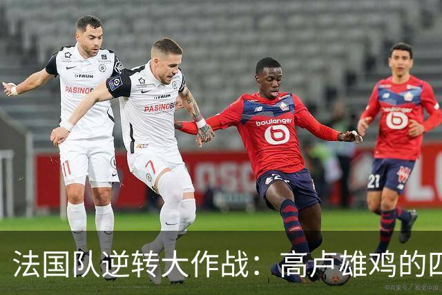 法国队逆转大作战：高卢雄鸡的四箭齐发