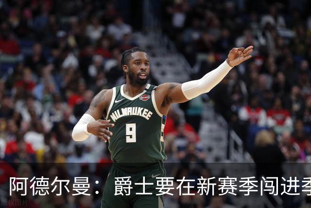 阿德尔曼：爵士要在新赛季闯进季后赛，绝对有戏！